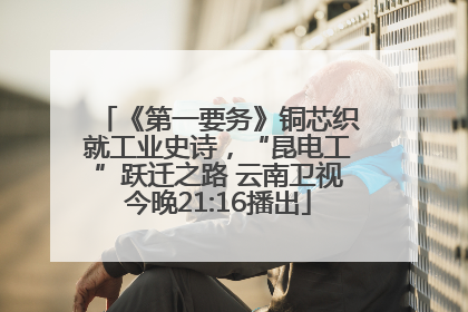 《第一要务》铜芯织就工业史诗，“昆电工”跃迁之路 云南卫视今晚21:16播出