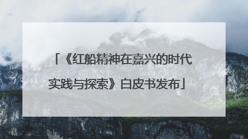 《红船精神在嘉兴的时代实践与探索》白皮书发布