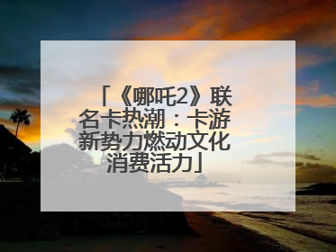 《哪吒2》联名卡热潮：卡游新势力燃动文化消费活力