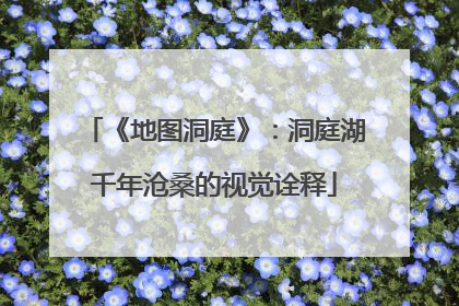 《地图洞庭》：洞庭湖千年沧桑的视觉诠释