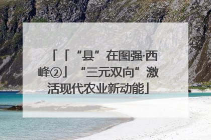 「“县”在图强·西峰②」“三元双向”激活现代农业新动能