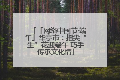 「网络中国节·端午」华亭市：指尖“生”花迎端午 巧手传承文化情