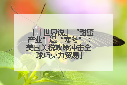 「世界说」“甜蜜产业”遇“寒冬”：美国关税政策冲击全球巧克力贸易