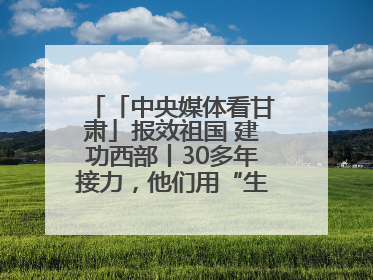 「中央媒体看甘肃」报效祖国 建功西部丨30多年接力，他们用“生态之眼”揭示青藏高原的秘密