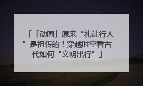 「动画」原来“礼让行人”是祖传的！穿越时空看古代如何“文明出行”