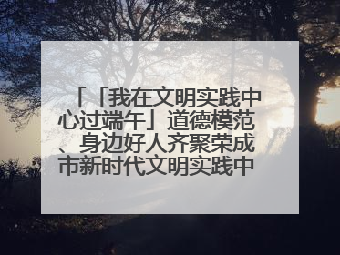 「我在文明实践中心过端午」道德模范、身边好人齐聚荣成市新时代文明实践中心过端午