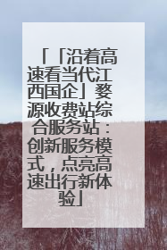 「沿着高速看当代江西国企」婺源收费站综合服务站：创新服务模式，点亮高速出行新体验