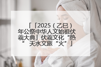 「2025（乙巳）年公祭中华人文始祖伏羲大典」伏羲文化“热” 天水文旅“火”