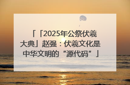 「2025年公祭伏羲大典」赵强：伏羲文化是中华文明的“源代码”
