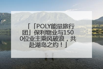 「POLY能量旅行团」保利物业与1500位业主乘风破浪，共赴湖岛之约！