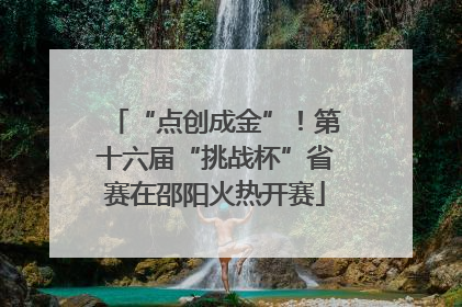 “点创成金”！第十六届“挑战杯”省赛在邵阳火热开赛