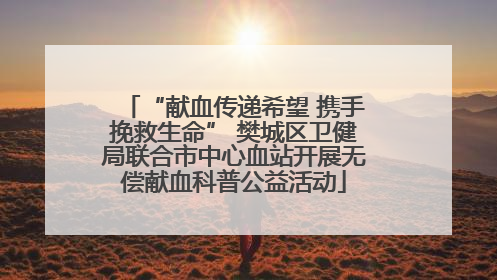 “献血传递希望 携手挽救生命” 樊城区卫健局联合市中心血站开展无偿献血科普公益活动
