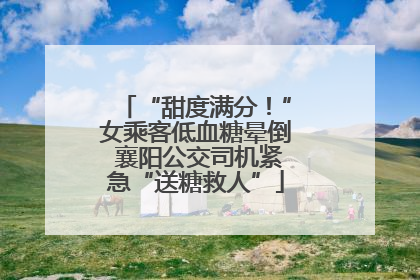 “甜度满分！”女乘客低血糖晕倒 襄阳公交司机紧急“送糖救人”