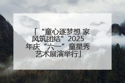 “童心逐梦想 家风筑团结”2025年庆“六一”童星秀艺术展演举行