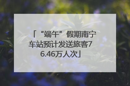 “端午”假期南宁车站预计发送旅客76.46万人次