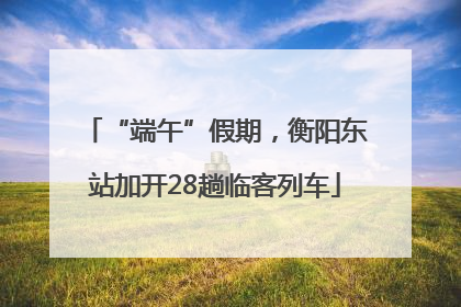 “端午”假期，衡阳东站加开28趟临客列车