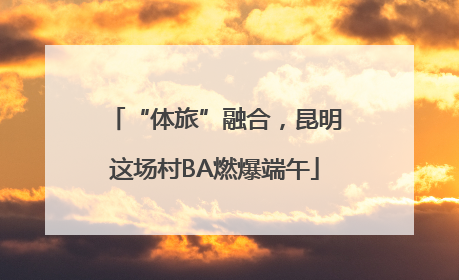 “体旅”融合，昆明这场村BA燃爆端午