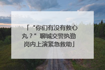 “你们有没有救心丸？”聊城交警执勤岗内上演紧急救助