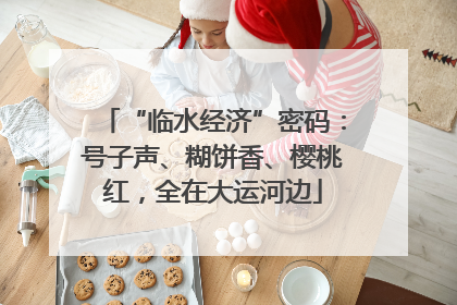 “临水经济”密码：号子声、糊饼香、樱桃红，全在大运河边