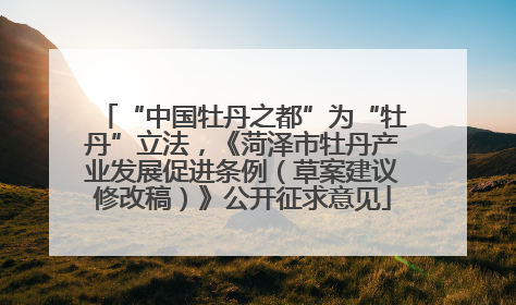 “中国牡丹之都”为“牡丹”立法，《菏泽市牡丹产业发展促进条例（草案建议修改稿）》公开征求意见