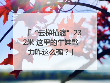 “云梯横渡”232米 这里的牛娃臂力咋这么强？