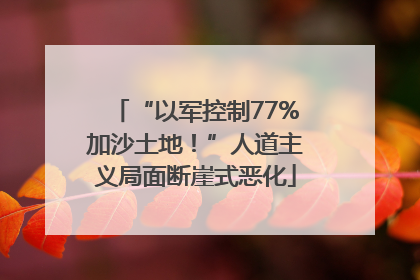 “以军控制77%加沙土地！”人道主义局面断崖式恶化
