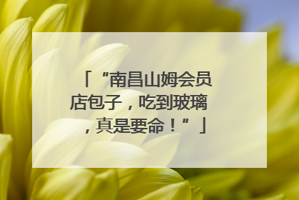 “南昌山姆会员店包子，吃到玻璃，真是要命！”