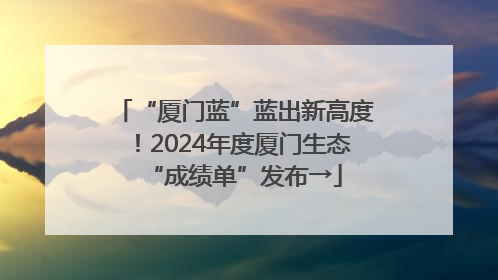 “厦门蓝”蓝出新高度！2024年度厦门生态“成绩单”发布→