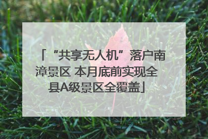 “共享无人机”落户南漳景区 本月底前实现全县A级景区全覆盖