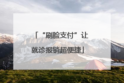 “刷脸支付”让就诊报销超便捷