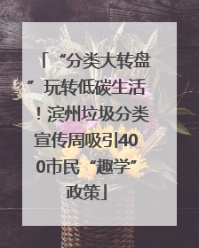 “分类大转盘”玩转低碳生活！滨州垃圾分类宣传周吸引400市民“趣学”政策