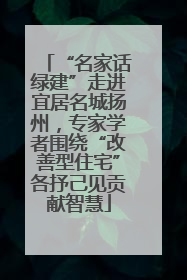 “名家话绿建”走进宜居名城扬州，专家学者围绕“改善型住宅”各抒己见贡献智慧