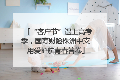“客户节”遇上高考季，国寿财险株洲中支用爱护航青春答卷