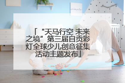“天马行空 未来之境”第三届自贡彩灯全球少儿创意征集活动主题发布