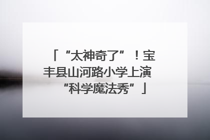 “太神奇了”！宝丰县山河路小学上演“科学魔法秀”