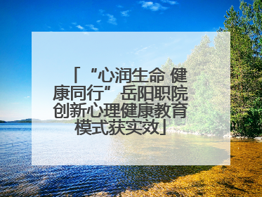 “心润生命 健康同行”岳阳职院创新心理健康教育模式获实效