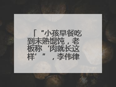 “小孩早餐吃到未熟馄饨，老板称‘肉就长这样’”，李伟律师支招维权