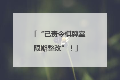 “已责令棋牌室限期整改”！