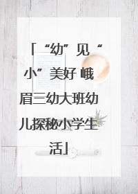 “幼”见“小”美好 峨眉三幼大班幼儿探秘小学生活