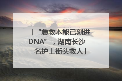 “急救本能已刻进DNA”，湖南长沙一名护士街头救人