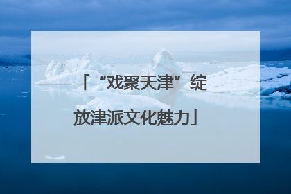 “戏聚天津”绽放津派文化魅力