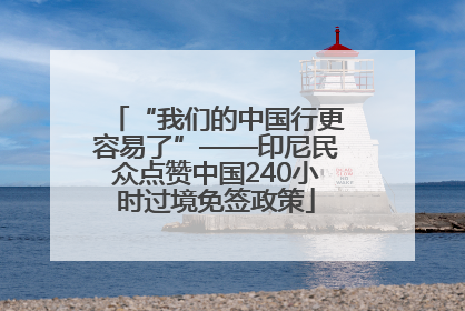 “我们的中国行更容易了”——印尼民众点赞中国240小时过境免签政策