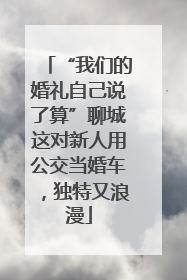 “我们的婚礼自己说了算”聊城这对新人用公交当婚车，独特又浪漫