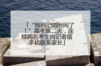 “我妈记错时间了！”高考第二天，连续两名考生向记者借手机联系家长