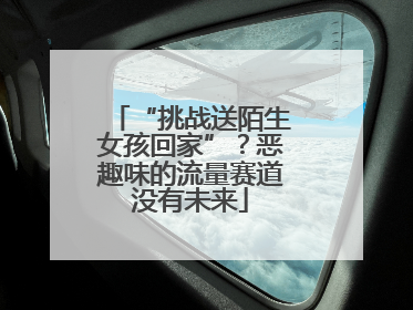 “挑战送陌生女孩回家”？恶趣味的流量赛道没有未来