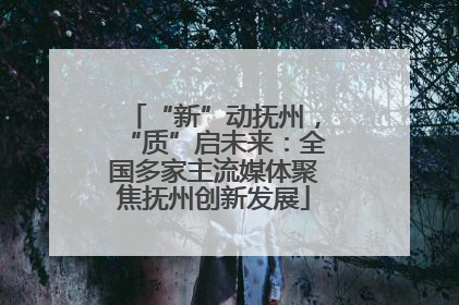 “新”动抚州，“质”启未来：全国多家主流媒体聚焦抚州创新发展