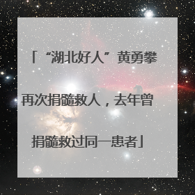 “湖北好人”黄勇攀再次捐髓救人，去年曾捐髓救过同一患者