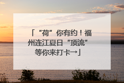 “荷”你有约！福州连江夏日“顶流”等你来打卡→