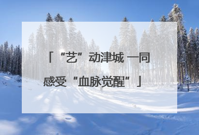“艺”动津城 一同感受“血脉觉醒”