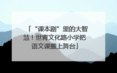 “课本剧”里的大智慧！世青文化路小学把语文课搬上舞台